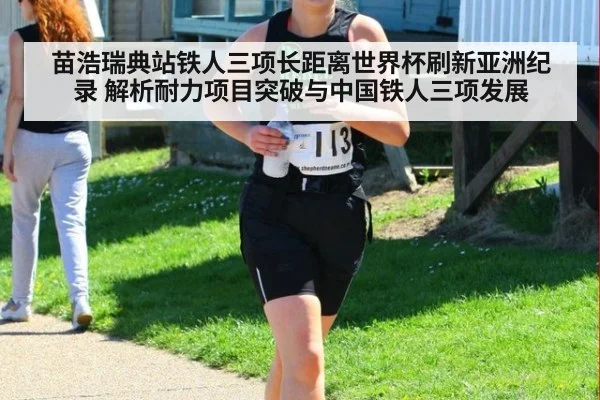 苗浩瑞典站铁人三项长距离世界杯刷新亚洲纪录 解析耐力项目突破与中国铁人三项发展
