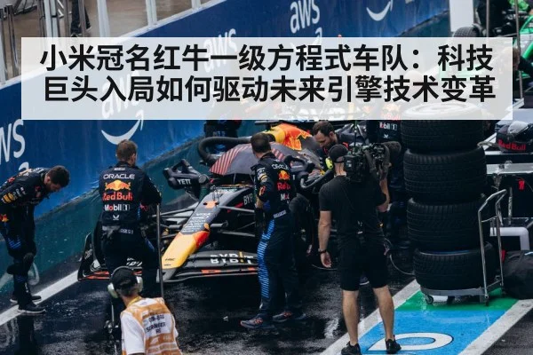 小米冠名红牛一级方程式车队：科技巨头入局如何驱动未来引擎技术变革