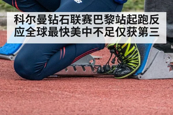 科尔曼钻石联赛巴黎站起跑反应全球最快美中不足仅获第三