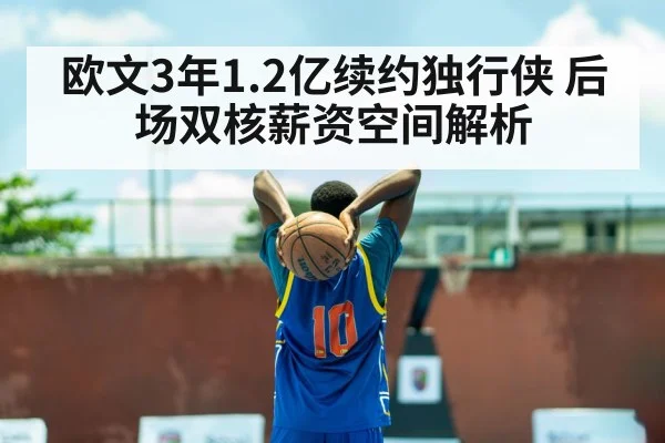 欧文3年1.2亿续约独行侠 后场双核薪资空间解析