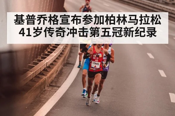 基普乔格宣布参加柏林马拉松 41岁传奇冲击第五冠新纪录