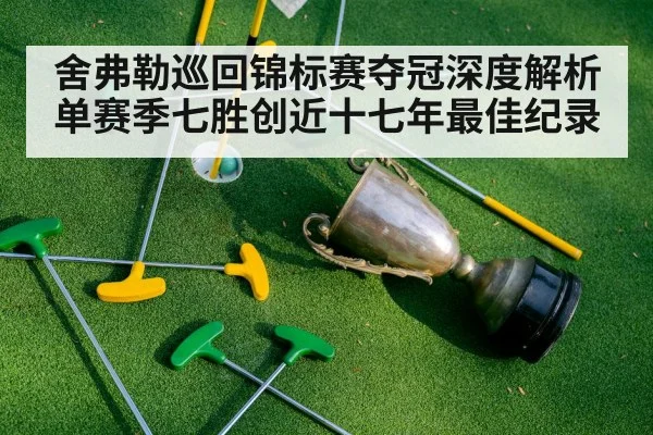 舍弗勒巡回锦标赛夺冠深度解析 单赛季七胜创近十七年最佳纪录