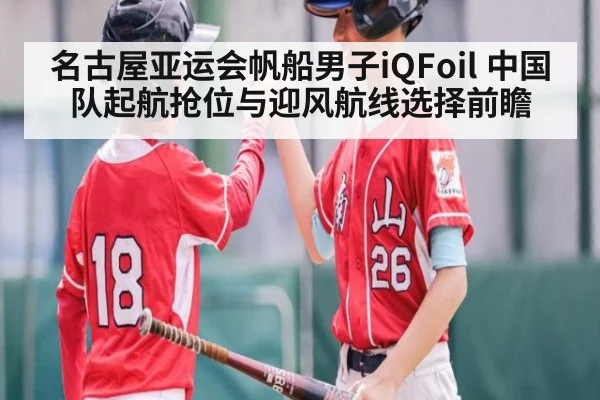 名古屋亚运会帆船男子iQFoil 中国队起航抢位与迎风航线选择前瞻